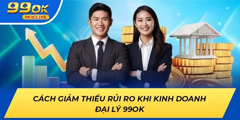 Cách giảm thiểu rủi ro khi kinh doanh đại lý 99OK