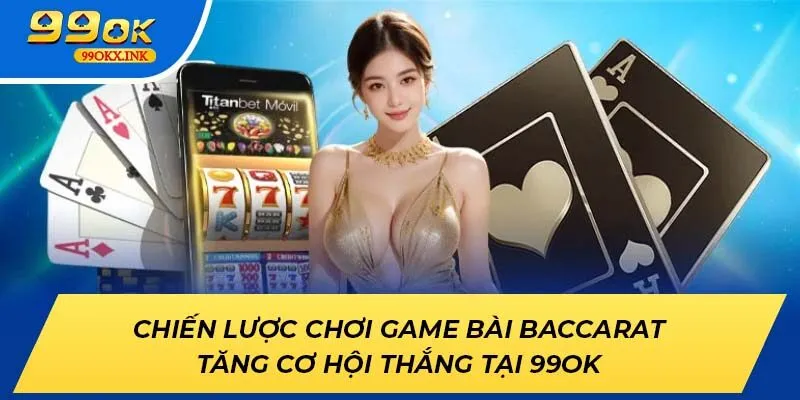 Chiến Lược Chơi Game Bài Baccarat Tăng Cơ Hội Thắng Tại 99ok