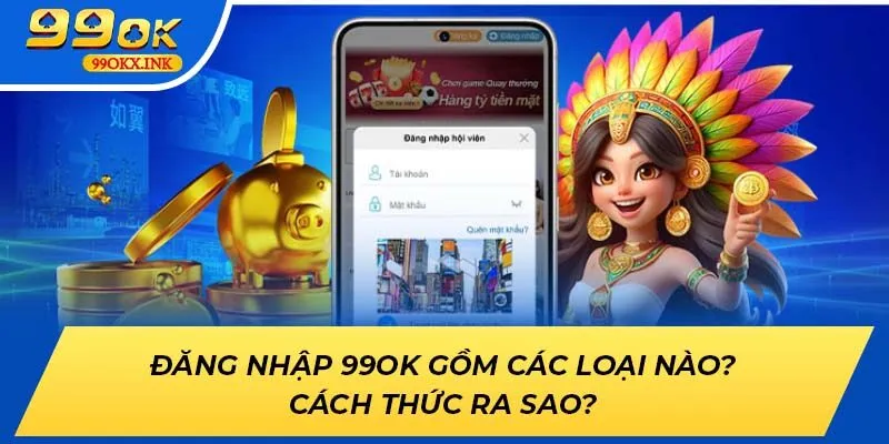 Đăng Nhập 99ok Gồm Các Loại Nào? Cách Thức Ra Sao?