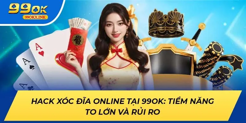 Hack Xóc Đĩa Online Tại 99ok: Tiềm Năng To Lớn Và Rủi Ro