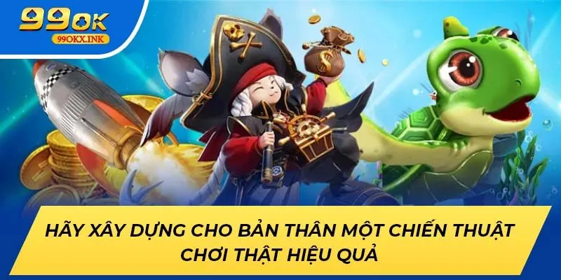 Hãy xây dựng cho bản thân một chiến thuật chơi thật hiệu quả