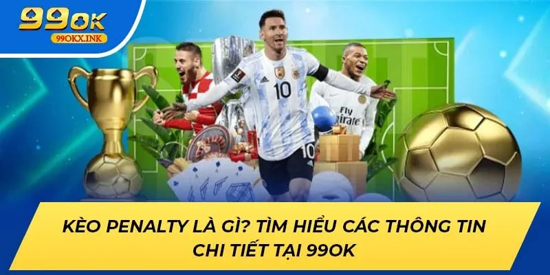 Kèo Penalty Là Gì? Tìm Hiểu Các Thông Tin Chi Tiết Tại 99ok