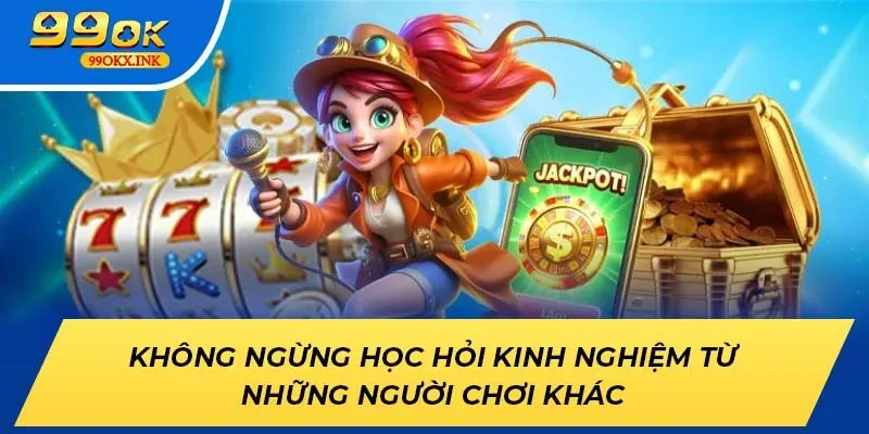 Không ngừng học hỏi kinh nghiệm từ những người chơi khác