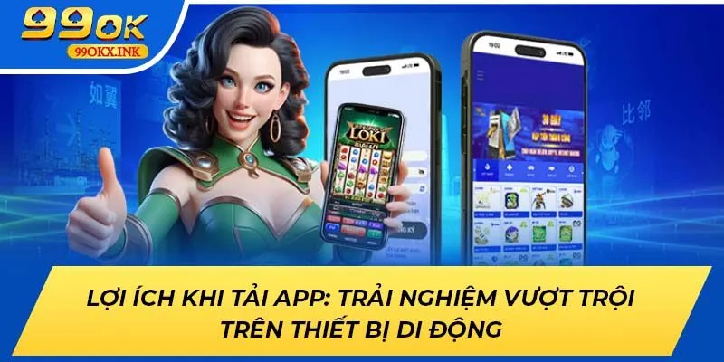 Lợi ích khi tải app: Trải nghiệm vượt trội trên thiết bị di động