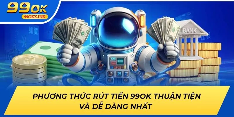 Phương Thức Rút Tiền 99OK Thuận Tiện Và Dễ Dàng Nhất